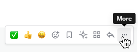 When you hover over messages, you can access more message options from the More icon.